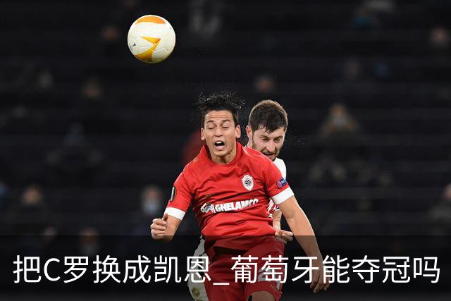 把C罗换成凯恩 葡萄牙能夺冠吗