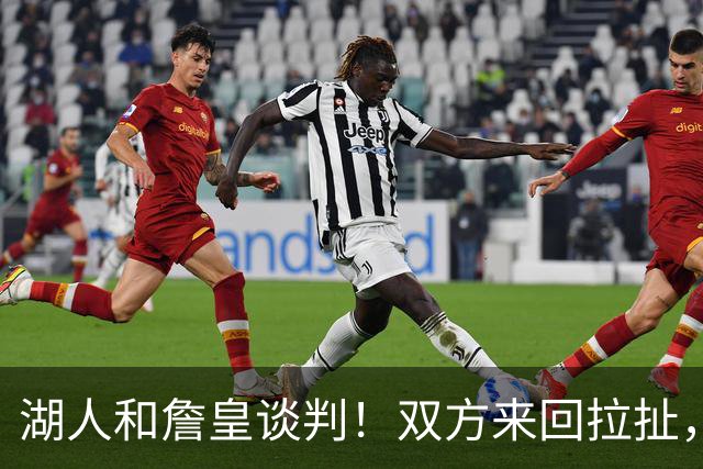 湖人和詹皇谈判！双方来回拉扯，有意14+10顶级中锋，曾要价小里